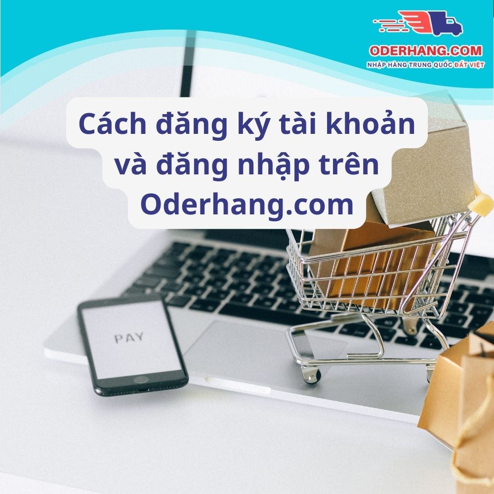 Hướng Dẫn Tạo Tài Khoản Và Đăng Nhập Trên Oderhang.Com Để Nhập Hàng Trung Quốc