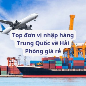 Top 5 Dịch Vụ Nhập Hàng Trung Quốc Về Hải Phòng Giá Rẻ Nhất